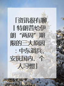资讯很有聊丨特朗普给伊朗“两周”期限的三大原因：中东调兵、安抚国内、个人习惯